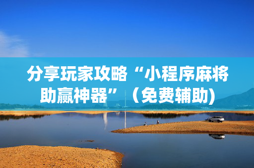 分享玩家攻略“小程序麻将助赢神器”（免费辅助)