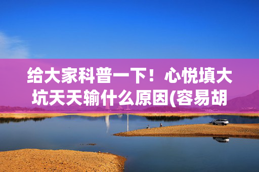 给大家科普一下！心悦填大坑天天输什么原因(容易胡牌的技巧)