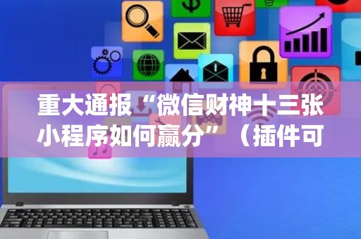 重大通报“微信财神十三张小程序如何赢分”（插件可信吗)