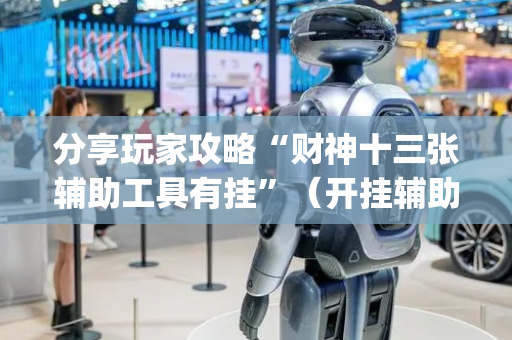 分享玩家攻略“财神十三张辅助工具有挂”（开挂辅助器脚本)
