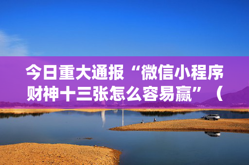 今日重大通报“微信小程序财神十三张怎么容易赢”（软挂神器)