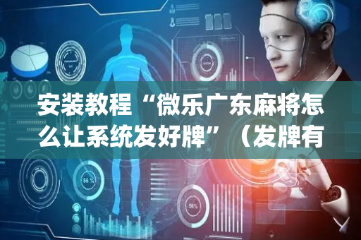 安装教程“微乐广东麻将怎么让系统发好牌”（发牌有什么规律吗)
