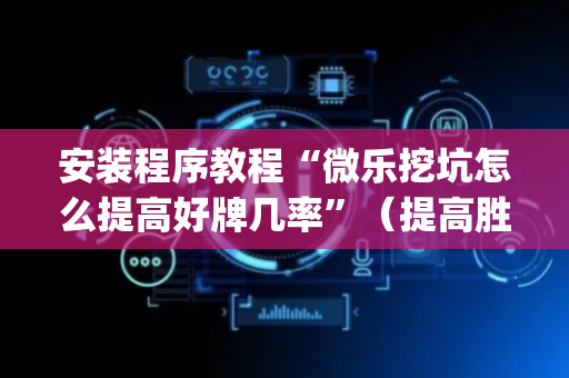 安装程序教程“微乐挖坑怎么提高好牌几率”（提高胜率软件)