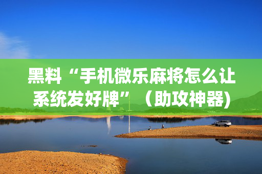 黑料“手机微乐麻将怎么让系统发好牌”（助攻神器)