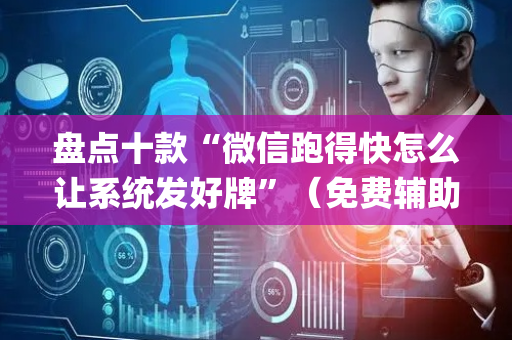 盘点十款“微信跑得快怎么让系统发好牌”（免费辅助)