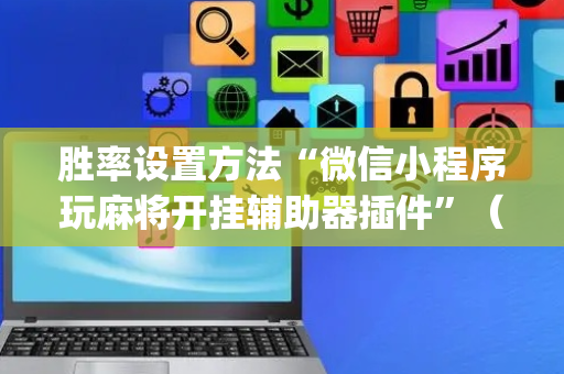 胜率设置方法“微信小程序玩麻将开挂辅助器插件”（怎么设置才能赢)