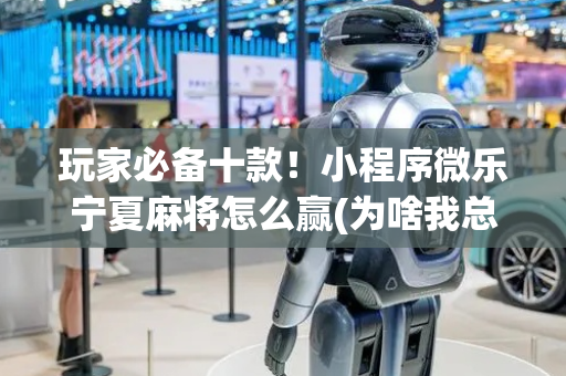玩家必备十款！小程序微乐宁夏麻将怎么赢(为啥我总是输)