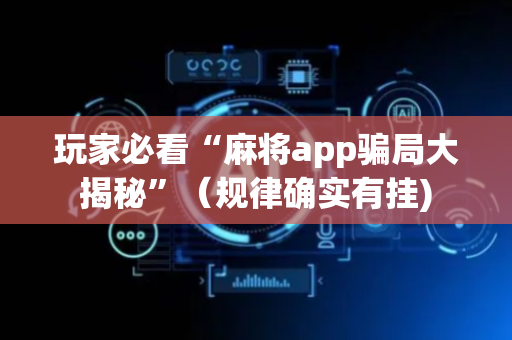 玩家必看“麻将app骗局大揭秘”（规律确实有挂)