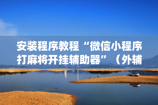 安装程序教程“微信小程序打麻将开挂辅助器”（外辅工具)