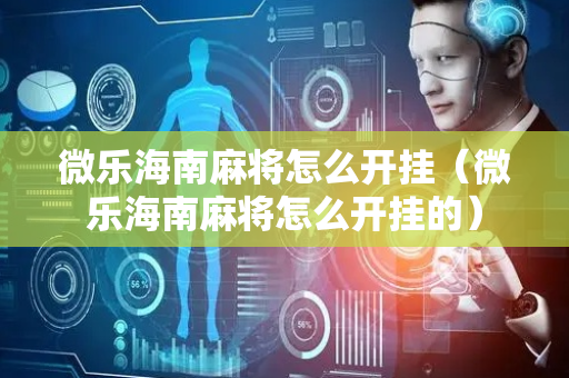 微乐海南麻将怎么开挂（微乐海南麻将怎么开挂的）