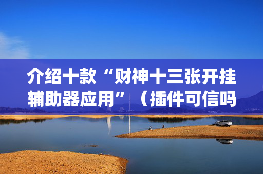 介绍十款“财神十三张开挂辅助器应用”（插件可信吗)