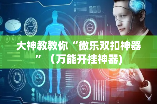 大神教教你“微乐双扣神器”（万能开挂神器)