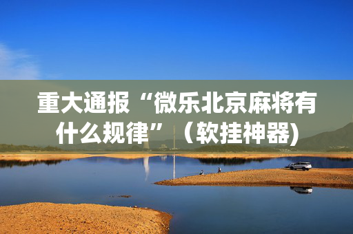 重大通报“微乐北京麻将有什么规律”（软挂神器)