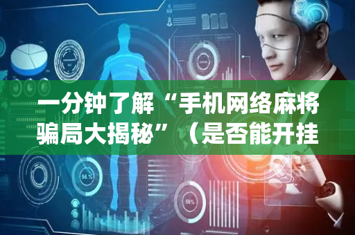 一分钟了解“手机网络麻将骗局大揭秘”（是否能开挂)