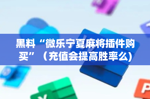 黑料“微乐宁夏麻将插件购买”（充值会提高胜率么)