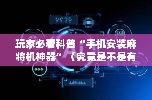 玩家必看科普“手机安装麻将机神器”（究竟是不是有挂)