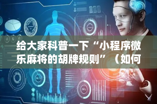 给大家科普一下“小程序微乐麻将的胡牌规则”（如何提高胜率)