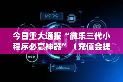 今日重大通报“微乐三代小程序必赢神器”（充值会提高胜率么)