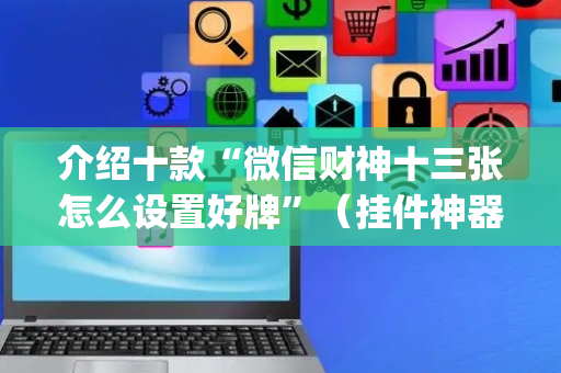 介绍十款“微信财神十三张怎么设置好牌”（挂件神器)