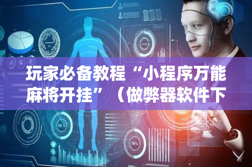 玩家必备教程“小程序万能麻将开挂”（做弊器软件下载)