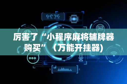 厉害了“小程序麻将辅牌器购买”（万能开挂器)
