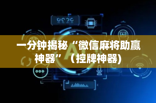 一分钟揭秘“微信麻将助赢神器”（控牌神器)