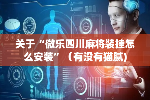 关于“微乐四川麻将装挂怎么安装”（有没有猫腻)