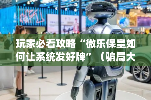 玩家必看攻略“微乐保皇如何让系统发好牌”（骗局大揭秘)