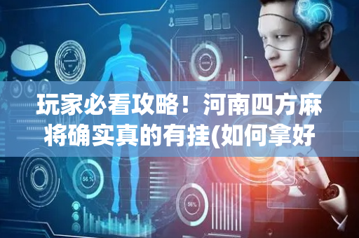 玩家必看攻略！河南四方麻将确实真的有挂(如何拿好牌)