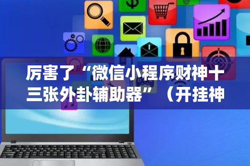 厉害了“微信小程序财神十三张外卦辅助器”（开挂神器下载)