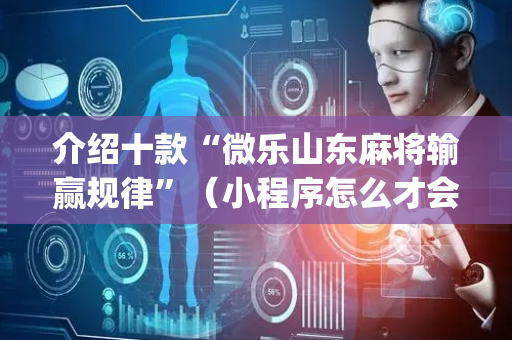 介绍十款“微乐山东麻将输赢规律”（小程序怎么才会赢)