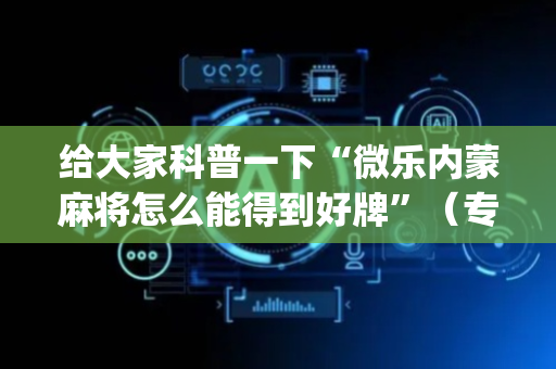 给大家科普一下“微乐内蒙麻将怎么能得到好牌”（专用神器下载)