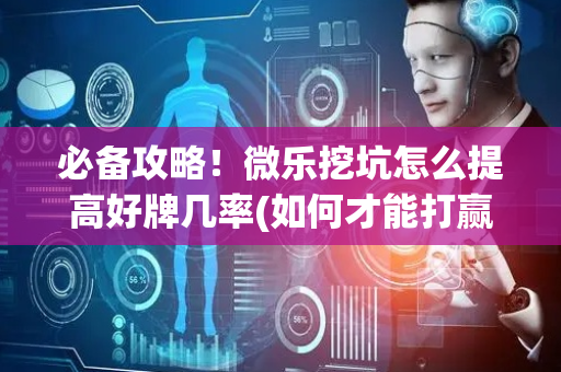 必备攻略！微乐挖坑怎么提高好牌几率(如何才能打赢)