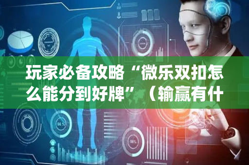 玩家必备攻略“微乐双扣怎么能分到好牌”（输赢有什么规律)
