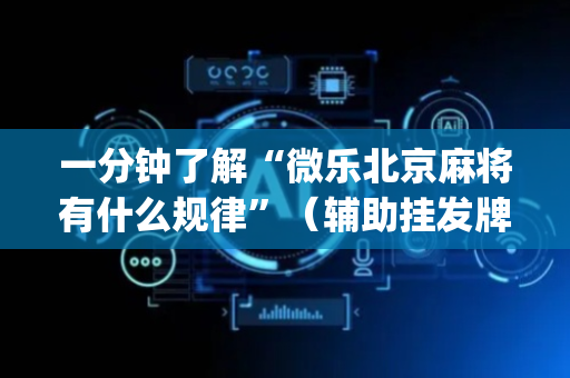 一分钟了解“微乐北京麻将有什么规律”（辅助挂发牌规律)