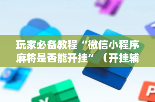 玩家必备教程“微信小程序麻将是否能开挂”（开挂辅助插件)