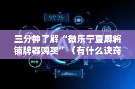 三分钟了解“微乐宁夏麻将铺牌器购买”（有什么诀窍)