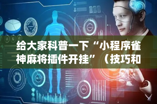 给大家科普一下“小程序雀神麻将插件开挂”（技巧和打好牌方法)