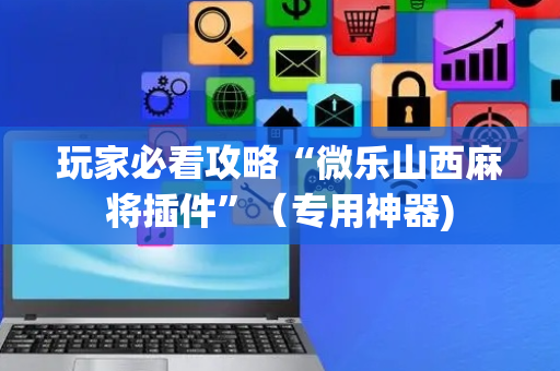 玩家必看攻略“微乐山西麻将插件”（专用神器)