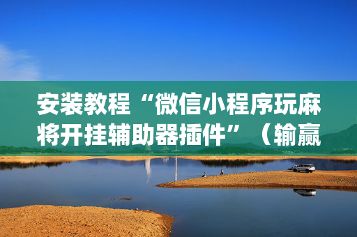 安装教程“微信小程序玩麻将开挂辅助器插件”（输赢规律)