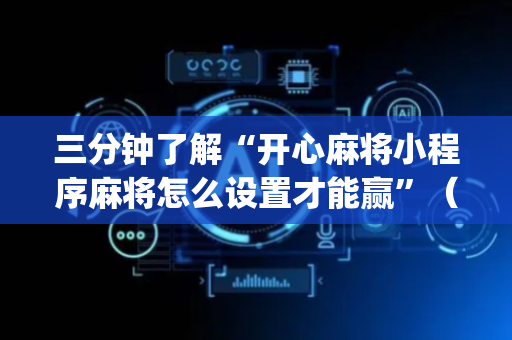 三分钟了解“开心麻将小程序麻将怎么设置才能赢”（怎么设置能有好牌)