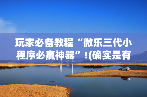 玩家必备教程“微乐三代小程序必赢神器”!(确实是有挂)-抖音