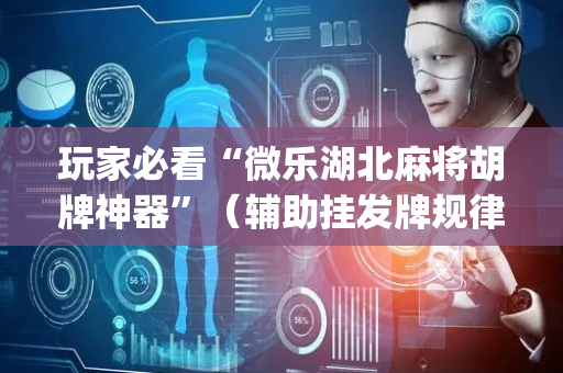 玩家必看“微乐湖北麻将胡牌神器”（辅助挂发牌规律)