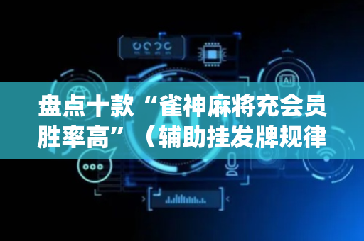 盘点十款“雀神麻将充会员胜率高”（辅助挂发牌规律)