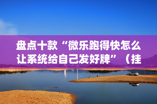 盘点十款“微乐跑得快怎么让系统给自己发好牌”（挂件神器)