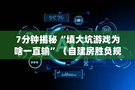 7分钟揭秘“填大坑游戏为啥一直输”（自建房胜负规律)