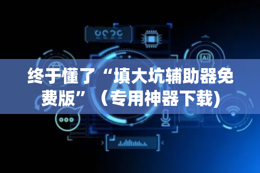 终于懂了“填大坑辅助器免费版”（专用神器下载)