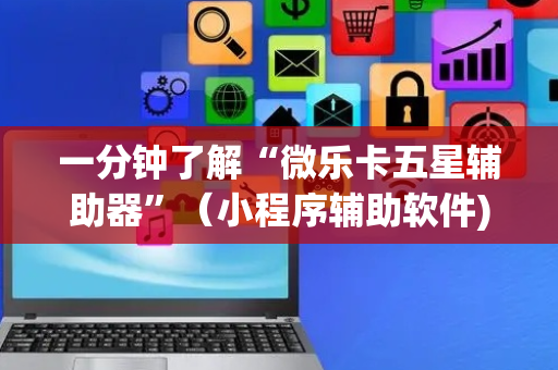 一分钟了解“微乐卡五星辅助器”（小程序辅助软件)
