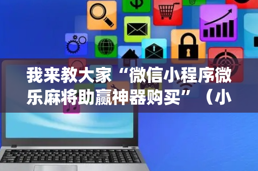 我来教大家“微信小程序微乐麻将助赢神器购买”（小程序辅助软件)
