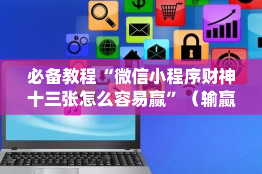 必备教程“微信小程序财神十三张怎么容易赢”（输赢规律)